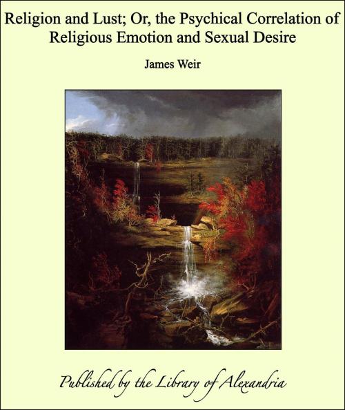 Cover of the book Religion and Lust; Or, the Psychical Correlation of Religious Emotion and Sexual Desire by James Weir, Library of Alexandria