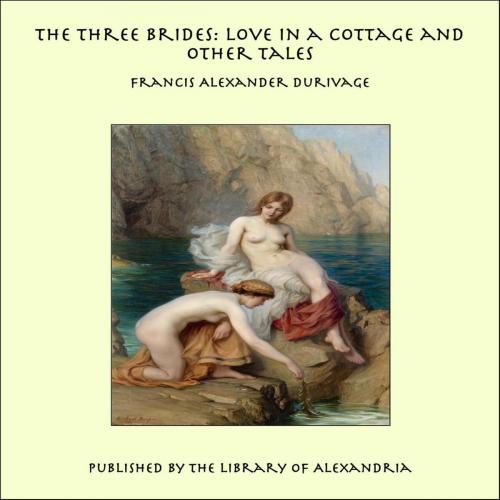 Cover of the book The Three Brides, Love in a Cottage and Other Tales by Francis Alexander Durivage, Library of Alexandria