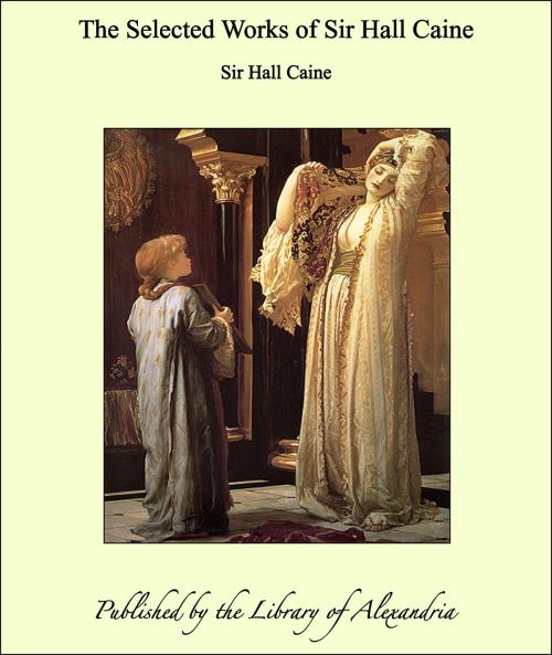 Cover of the book The Selected Works of Sir Hall Caine by Sir Hall Caine, Library of Alexandria