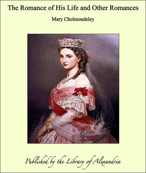 Cover of the book The Romance of His Life and Other Romances by Mary Cholmondeley, Library of Alexandria