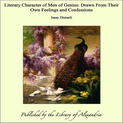 Cover of the book Literary Character of Men of Genius: Drawn From Their Own Feelings and Confessions by Isaac Disraeli, Library of Alexandria