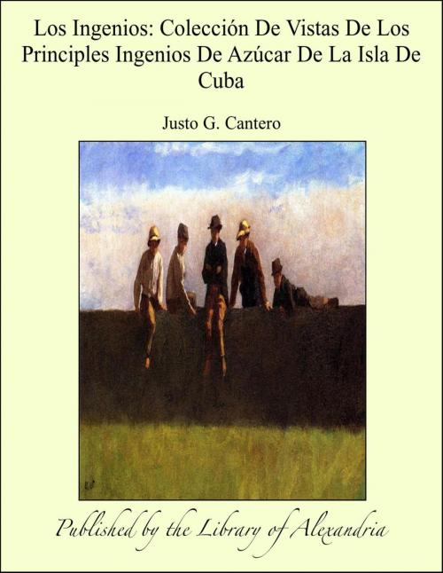 Cover of the book Los Ingenios: Colección De Vistas De Los Principles Ingenios De Azúcar De La Isla De Cuba by Justo German Cantero, Library of Alexandria