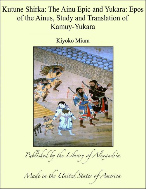 Cover of the book Kutune Shirka: The Ainu Epic and Yukara: Epos of the Ainus, Study and Translation of Kamuy-Yukara by Kiyoko Miura, Library of Alexandria