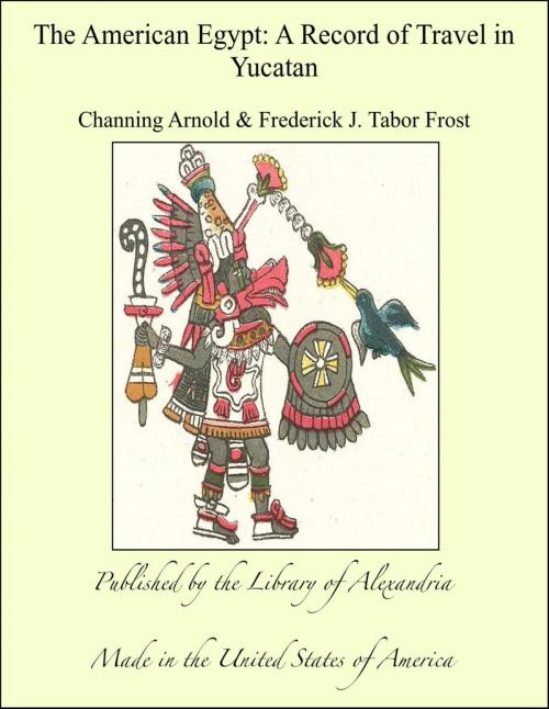 Cover of the book The American Egypt: A Record of Travel in Yucatan by Frederick J. Tabor Frost & Channing Arnold, Library of Alexandria