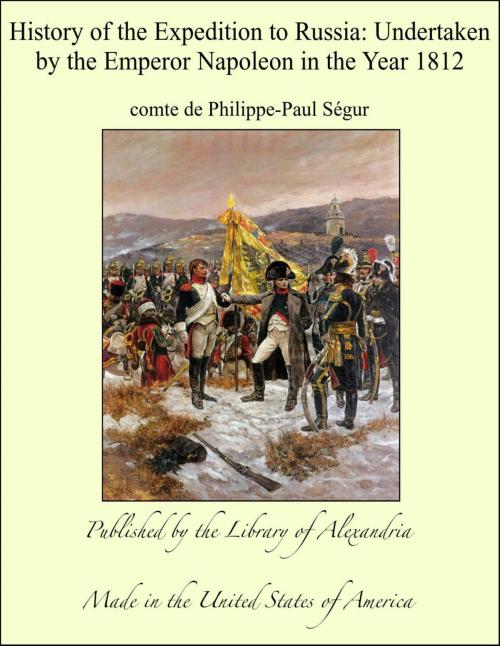 Cover of the book History of the Expedition to Russia: Undertaken by the Emperor Napoleon in the Year 1812 by comte de Philippe-Paul Ségur, Library of Alexandria