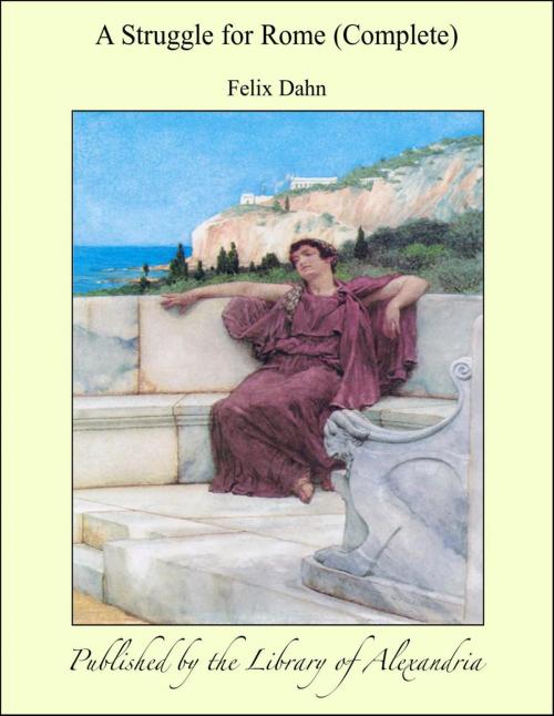 Cover of the book A Struggle for Rome (Complete) by Felix Dahn, Library of Alexandria