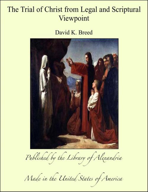 Cover of the book The Trial of Christ from Legal and Scriptural Viewpoint by David K. Breed, Library of Alexandria
