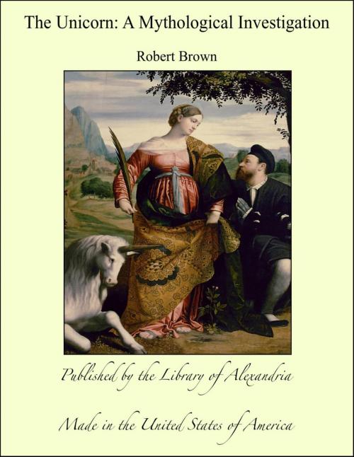 Cover of the book The Unicorn: A Mythological Investigation by Robert Brown, Library of Alexandria