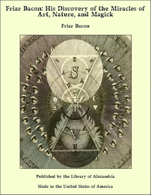 Cover of the book Friar Bacon: His Discovery of the Miracles of Art, Nature, and Magick by Friar Bacon, Library of Alexandria