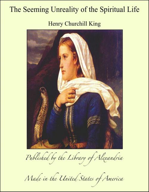 Cover of the book The Seeming Unreality of the Spiritual Life by Henry Churchill King, Library of Alexandria