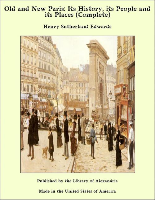 Cover of the book Old and New Paris: Its History, its People and its Places (Complete) by Henry Sutherland Edwards, Library of Alexandria