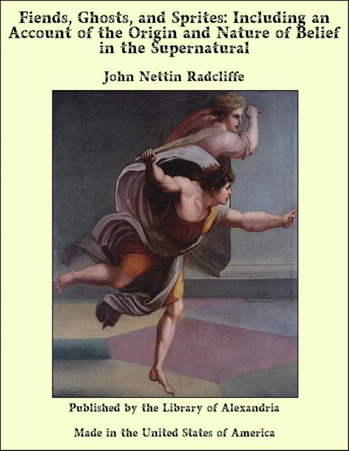 Cover of the book Fiends, Ghosts, and Sprites: Including an Account of the Origin and Nature of Belief in the Supernatural by John Nettin Radcliffe, Library of Alexandria