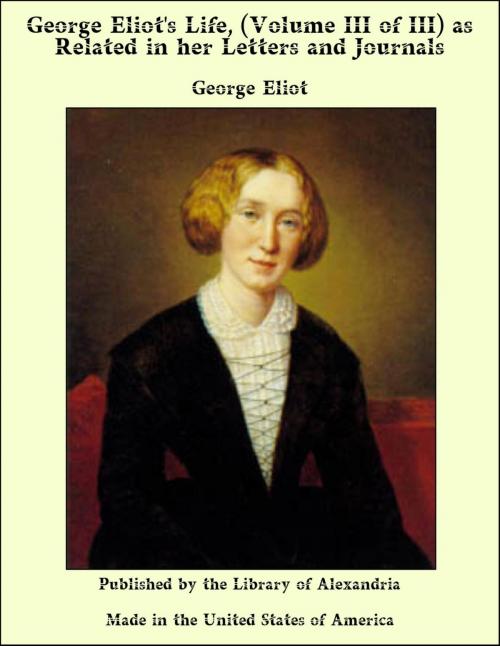 Cover of the book George Eliot's Life, (Volume III of III) as Related in her Letters and Journals by George Eliot, Library of Alexandria