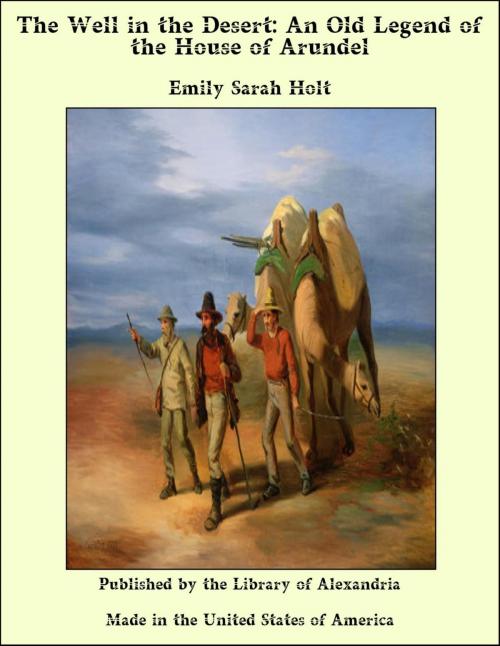 Cover of the book The Well in the Desert: An Old Legend of the House of Arundel by Emily Sarah Holt, Library of Alexandria