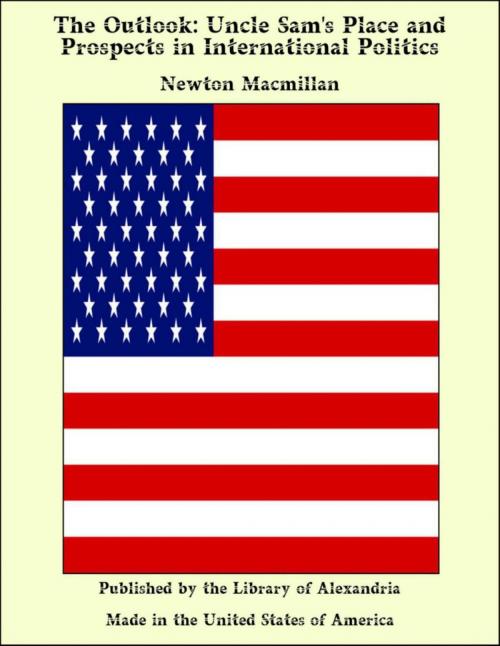 Cover of the book The Outlook: Uncle Sam's Place and Prospects in International Politics by Newton Macmillan, Library of Alexandria