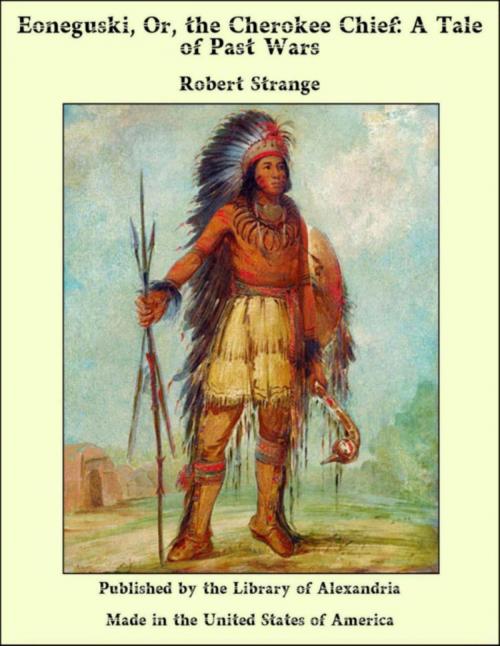 Cover of the book Eoneguski, Or, the Cherokee Chief: A Tale of Past Wars by Robert Strange, Library of Alexandria