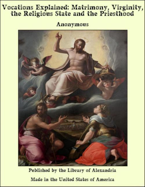 Cover of the book Vocations Explained: Matrimony, Virginity, the Religious State and the Priesthood by Anonymous, Library of Alexandria