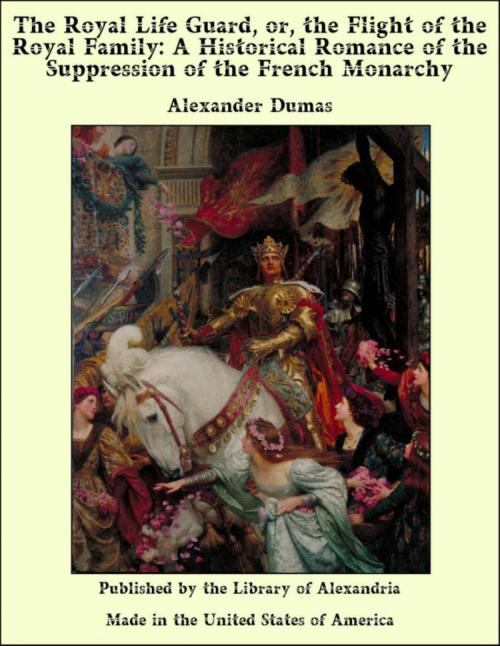 Cover of the book The Royal Life Guard, or, the Flight of the Royal Family: A Historical Romance of the Suppression of the French Monarchy by Alexander Dumas, Library of Alexandria