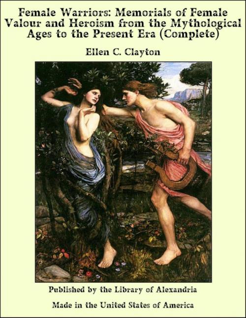 Cover of the book Female Warriors: Memorials of Female Valour and Heroism from the Mythological Ages to the Present Era (Complete) by Ellen C. Clayton, Library of Alexandria