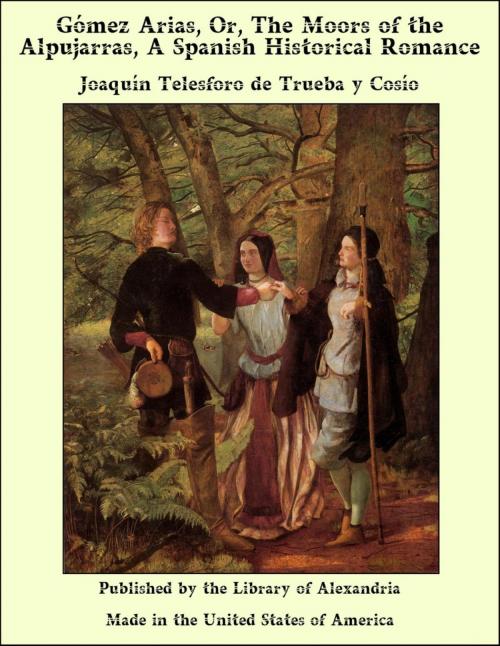 Cover of the book Gómez Arias, Or, The Moors of the Alpujarras, A Spanish Historical Romance by Joaquín Telesforo de Trueba y Cosío, Library of Alexandria