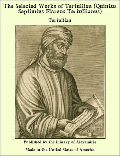 Cover of the book The Selected Works of Tertullian (Quintus Septimius Florens Tertullianus) by Tertullian, Library of Alexandria
