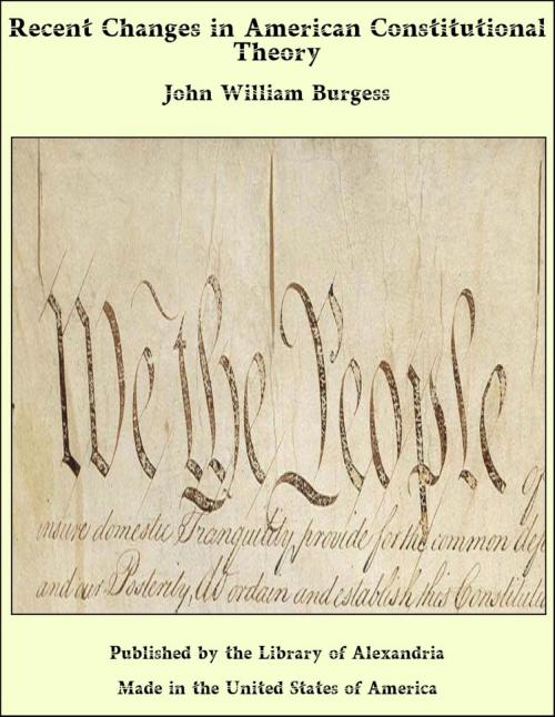 Cover of the book Recent Changes in American Constitutional Theory by John William Burgess, Library of Alexandria