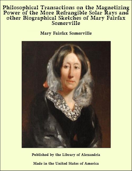 Cover of the book Philosophical Transactions on the Magnetizing Power of the More Refrangible Solar Rays and other Biographical Sketches of Mary Fairfax Somerville by Mary Fairfax Somerville, Library of Alexandria