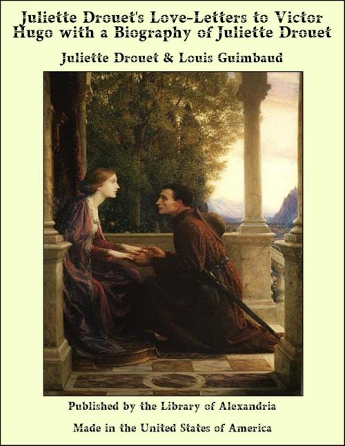 Cover of the book Juliette Drouet's Love-Letters to Victor Hugo with a Biography of Juliette Drouet by Juliette Drouet & Louis Guimbaud, Library of Alexandria