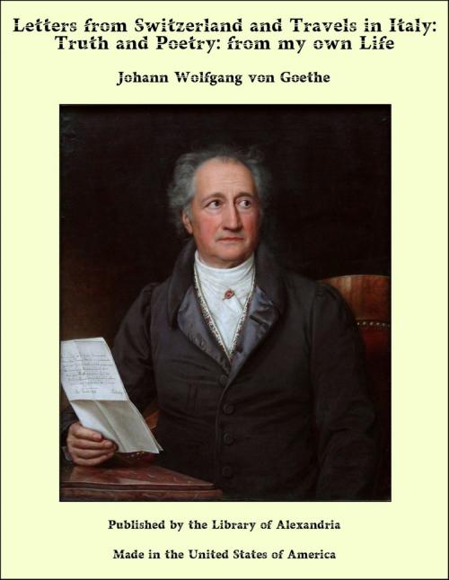 Cover of the book Letters from Switzerland and Travels in Italy: Truth and Poetry: from my own Life by Johann Wolfgang von Goethe, Library of Alexandria