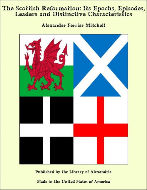 Cover of the book The Scottish Reformation: Its Epochs, Episodes, Leaders and Distinctive Characteristics by Alexander Ferrier Mitchell, Library of Alexandria