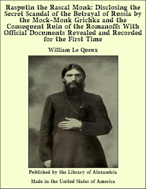 Cover of the book Rasputin the Rascal Monk: Disclosing the Secret Scandal of the Betrayal of Russia by the Mock-Monk Grichka and the Consequent Ruin of the Romanoffs With Official Documents Revealed and Recorded for the First Time by William Le Queux, Library of Alexandria