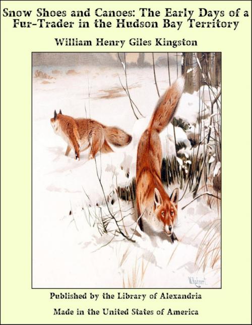 Cover of the book Snow Shoes and Canoes: The Early Days of a Fur-Trader in the Hudson Bay Territory by William Henry Giles Kingston, Library of Alexandria