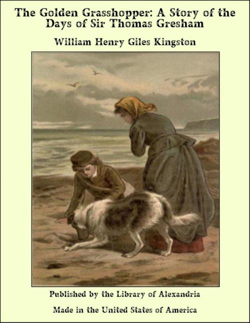 Cover of the book The Golden Grasshopper: A Story of the Days of Sir Thomas Gresham by William Henry Giles Kingston, Library of Alexandria