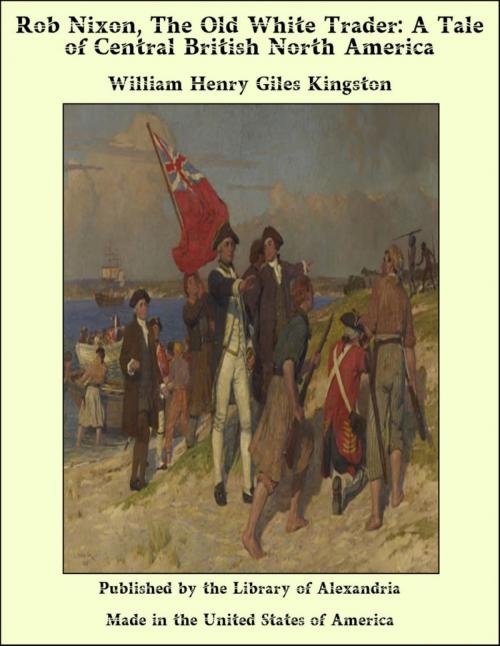 Cover of the book Rob Nixon, The Old White Trader: A Tale of Central British North America by William Henry Giles Kingston, Library of Alexandria