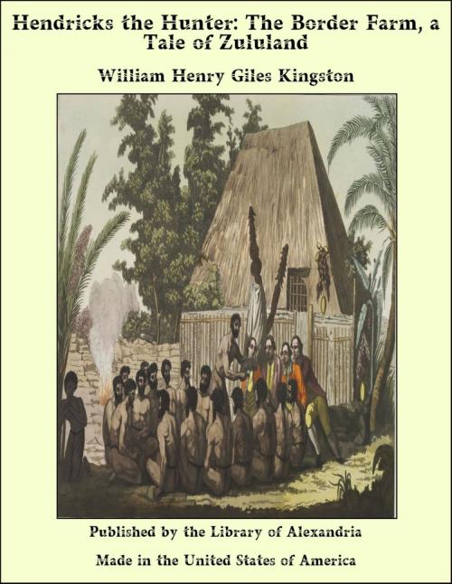 Cover of the book Hendricks the Hunter: The Border Farm, a Tale of Zululand by William Henry Giles Kingston, Library of Alexandria