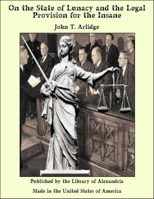 Cover of the book On the State of Lunacy and the Legal Provision for the Insane by John T. Arlidge, Library of Alexandria