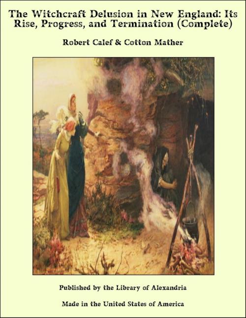 Cover of the book The Witchcraft Delusion in New England: Its Rise, Progress, and Termination (Complete) by Robert Calef & Cotton Mather, Library of Alexandria