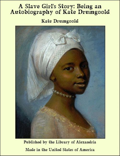 Cover of the book A Slave Girl's Story: Being an Autobiography of Kate Drumgoold by Kate Drumgoold, Library of Alexandria