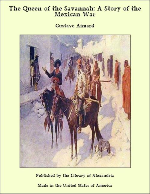 Cover of the book The Queen of the Savannah: A Story of the Mexican War by Gustave Aimard, Library of Alexandria