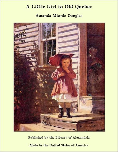 Cover of the book A Little Girl in Old Quebec by Amanda Minnie Douglas, Library of Alexandria