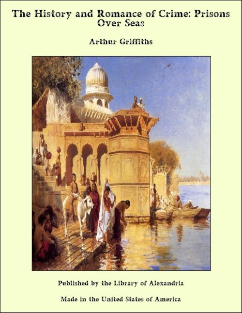 Cover of the book The History and Romance of Crime: Prisons Over Seas by Arthur George Frederick Griffiths, Library of Alexandria