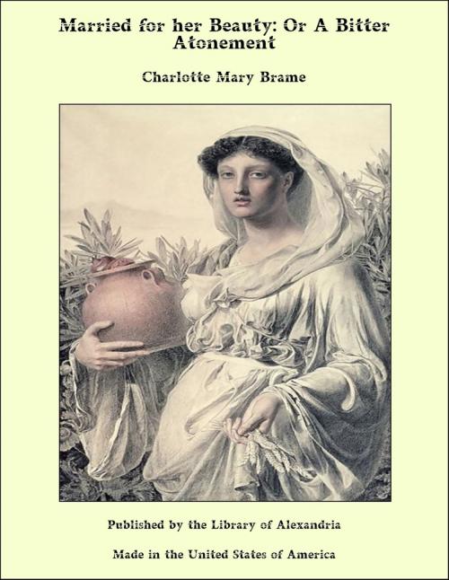 Cover of the book Married for her Beauty: Or A Bitter Atonement by Charlotte Mary Brame, Library of Alexandria