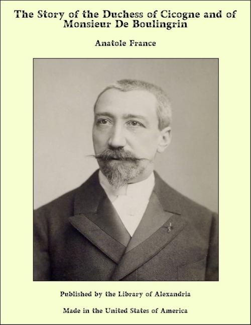 Cover of the book The Story of the Duchess of Cicogne and of Monsieur De Boulingrin by Anatole France, Library of Alexandria