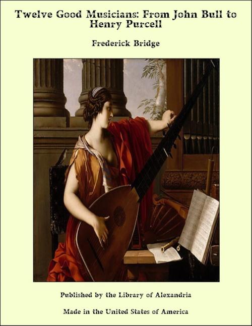 Cover of the book Twelve Good Musicians: From John Bull to Henry Purcell by Frederick Bridge, Library of Alexandria