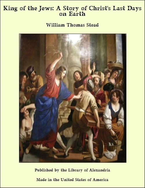 Cover of the book King of the Jews: A Story of Christ's Last Days on Earth by William Thomas Stead, Library of Alexandria
