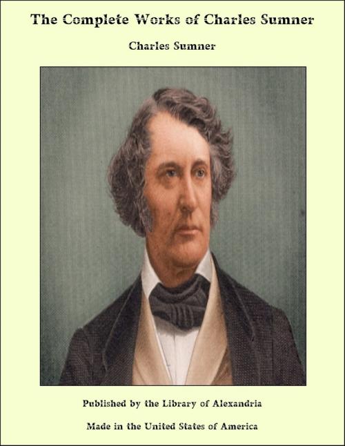 Cover of the book The Complete Works of Charles Sumner by Charles Sumner, Library of Alexandria