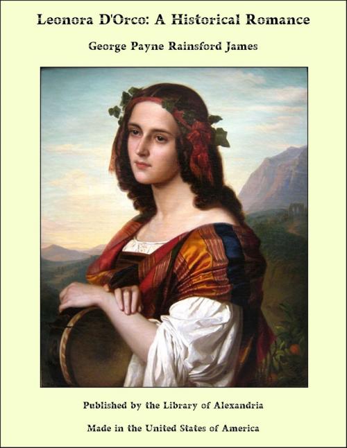 Cover of the book Leonora D'Orco: A Historical Romance by George Payne Rainsford James, Library of Alexandria