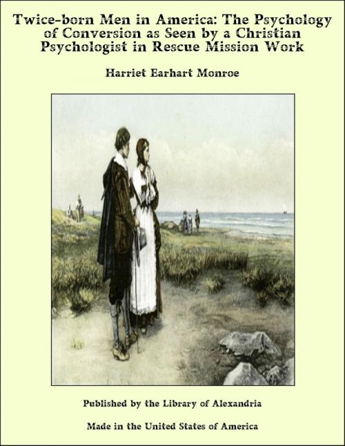 Cover of the book Twice-born Men in America: The Psychology of Conversion as Seen by a Christian Psychologist in Rescue Mission Work by Harriet Earhart Monroe, Library of Alexandria