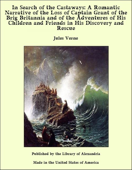Cover of the book In Search of the Castaways: A Romantic Narrative of the Loss of Captain Grant of the Brig Britannia and of the Adventures of His Children and Friends in His Discovery and Rescue by Jules Verne, Library of Alexandria