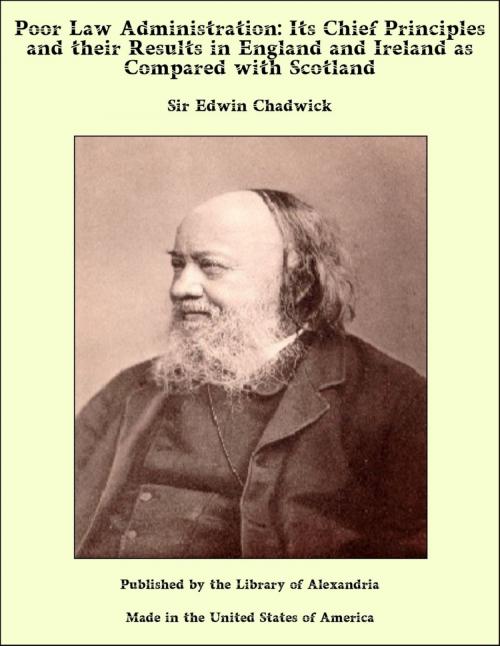 Cover of the book Poor Law Administration: Its Chief Principles and their Results in England and Ireland as Compared with Scotland by Sir Edwin Chadwick, Library of Alexandria